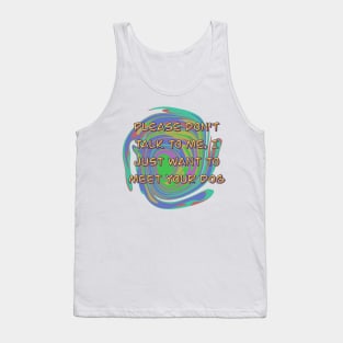 Please Don't Talk To Me, I Just Want To Meet Your Dog Tank Top